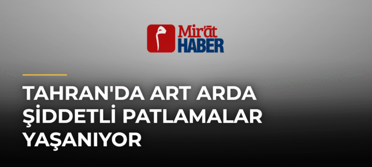 Tahran’da Art Arda Şiddetli Patlamalar Yaşanıyor