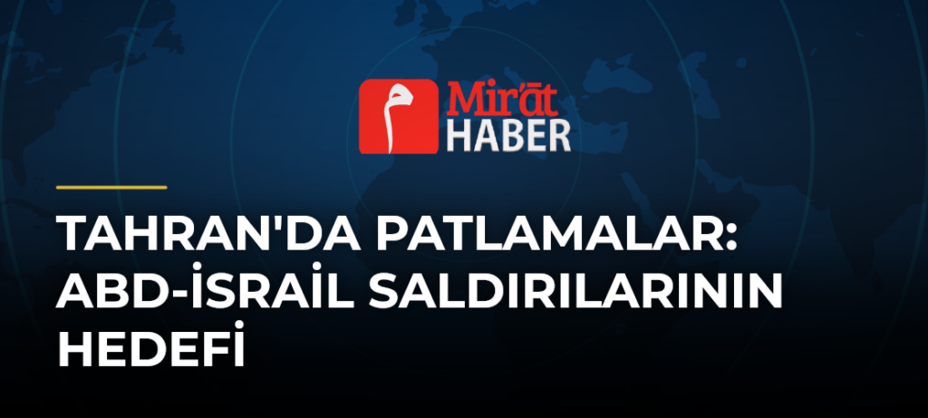 Tahran’da Patlamalar: ABD-İsrail Saldırılarının Hedefi