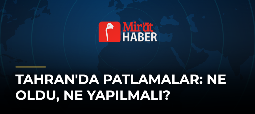 Tahran’da Patlamalar: Ne Oldu, Ne Yapılmalı?