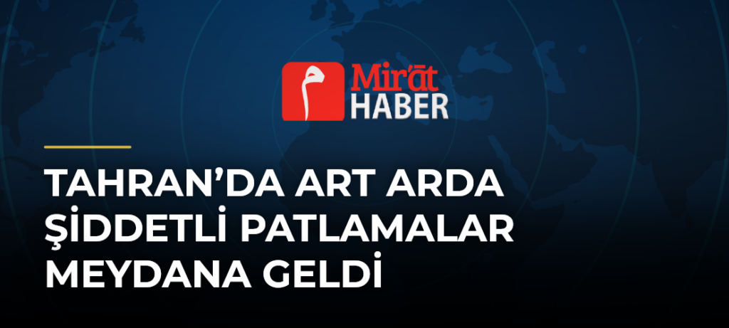 Tahran’da Art Arda Şiddetli Patlamalar Meydana Geldi