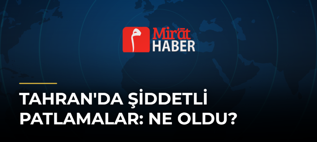 Tahran’da Şiddetli Patlamalar: Ne Oldu?