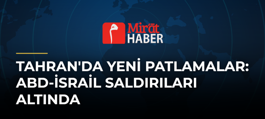 Tahran’da Yeni Patlamalar: ABD-İsrail Saldırıları Altında