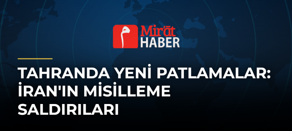 Tahranda Yeni Patlamalar: İran’ın Misilleme Saldırıları