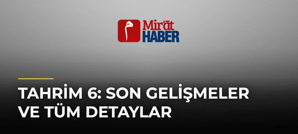 Tahrim 6: Son Gelişmeler ve Tüm Detaylar