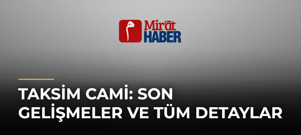 Taksim Cami: Son Gelişmeler ve Tüm Detaylar