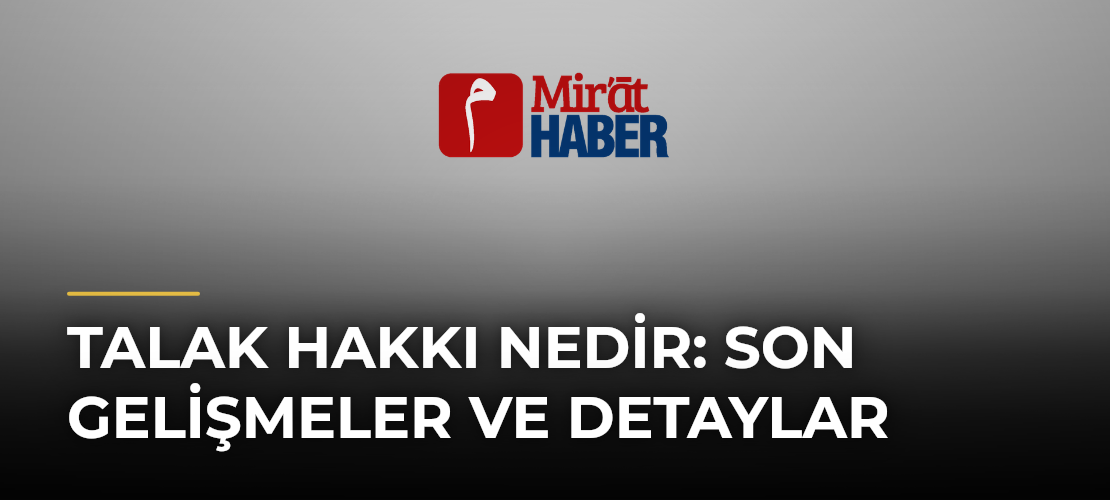 Talak Hakkı Nedir: Son Gelişmeler ve Detaylar