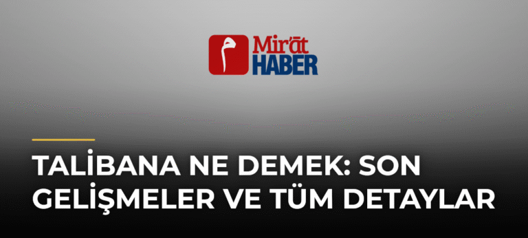 Talibana Ne Demek: Son Gelişmeler ve Tüm Detaylar
