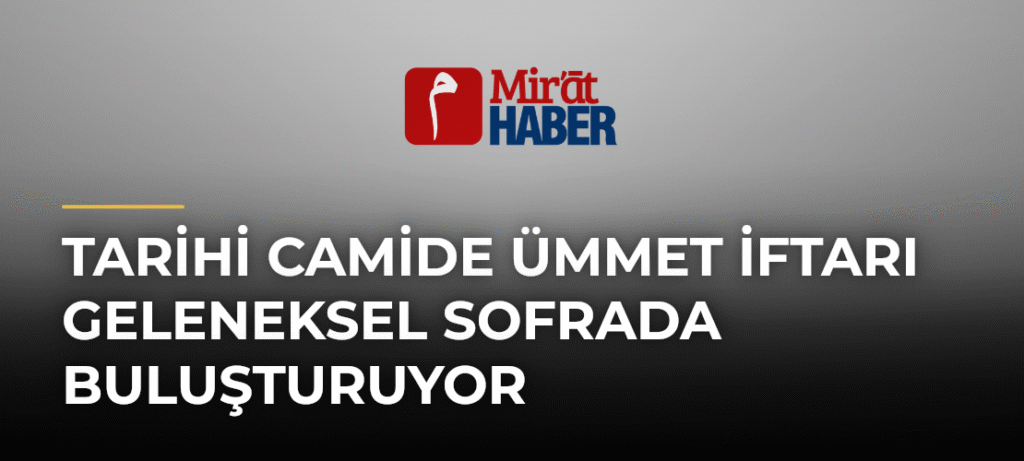 Tarihi Camide Ümmet İftarı Geleneksel Sofrada Buluşturuyor