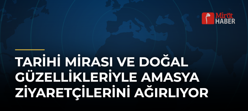 Tarihi Mirası ve Doğal Güzellikleriyle Amasya Ziyaretçilerini Ağırlıyor