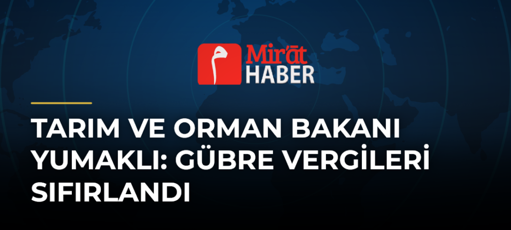 Tarım ve Orman Bakanı Yumaklı: Gübre Vergileri Sıfırlandı