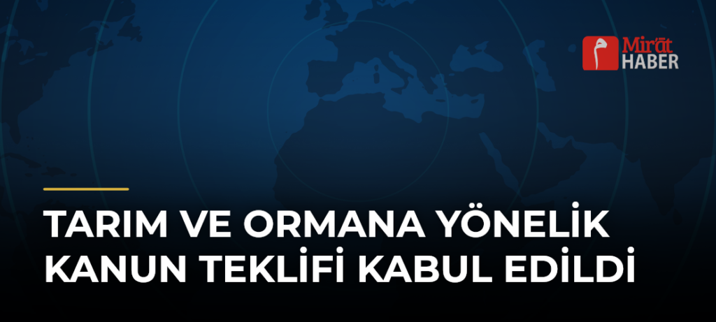 Tarım ve Ormana Yönelik Kanun Teklifi Kabul Edildi