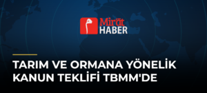 Tarım ve Ormana Yönelik Kanun Teklifi TBMM’de