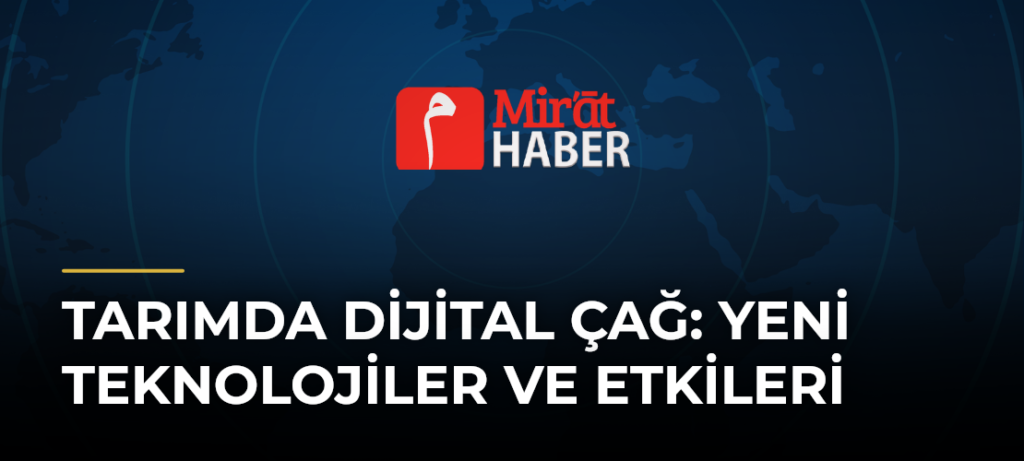 Tarımda Dijital Çağ: Yeni Teknolojiler ve Etkileri