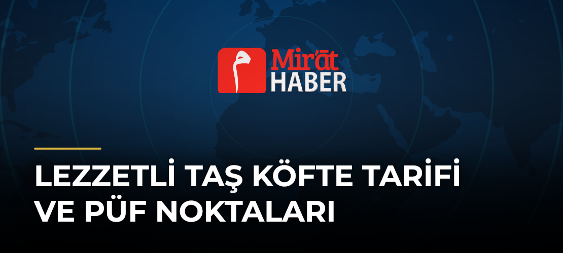 Lezzetli Taş Köfte Tarifi ve Püf Noktaları