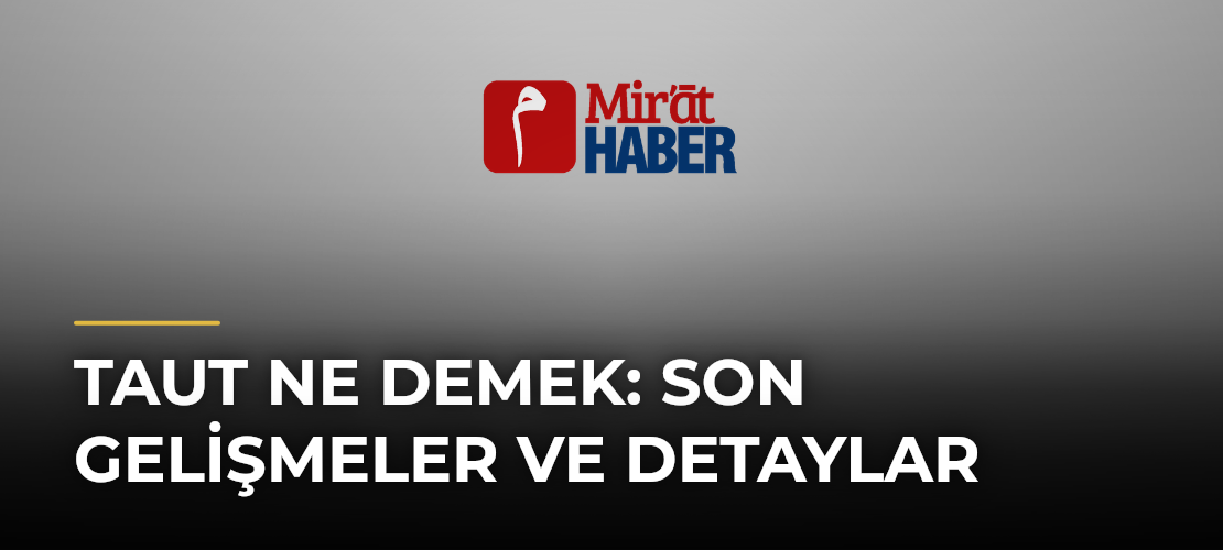 Taut Ne Demek: Son Gelişmeler ve Detaylar