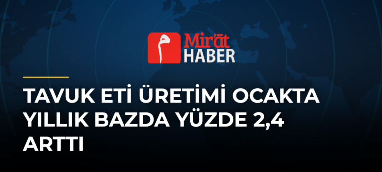 Tavuk Eti Üretimi Ocakta Yıllık Bazda Yüzde 2,4 Arttı