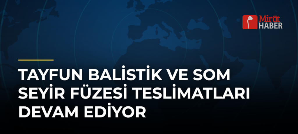 TAYFUN Balistik ve SOM Seyir Füzesi Teslimatları Devam Ediyor
