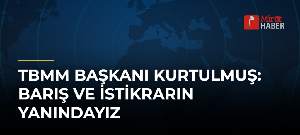 TBMM Başkanı Kurtulmuş: Barış ve İstikrarın Yanındayız