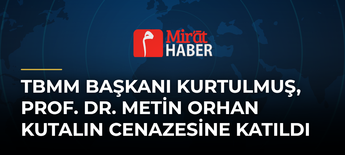 TBMM Başkanı Kurtulmuş, Prof. Dr. Metin Orhan Kutalın Cenazesine Katıldı