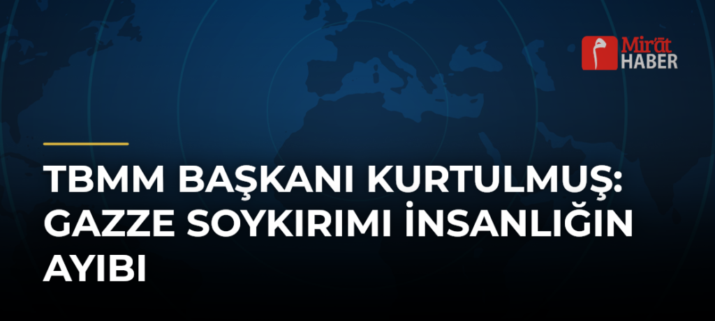TBMM Başkanı Kurtulmuş: Gazze Soykırımı İnsanlığın Ayıbı