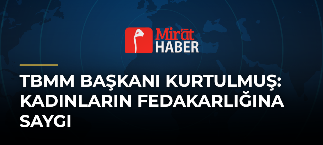 TBMM Başkanı Kurtulmuş: Kadınların Fedakarlığına Saygı