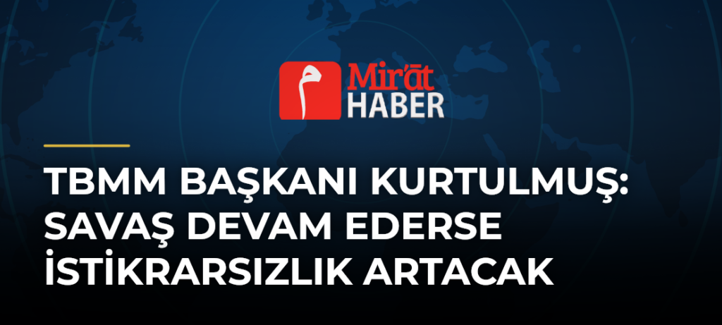TBMM Başkanı Kurtulmuş: Savaş Devam Ederse İstikrarsızlık Artacak