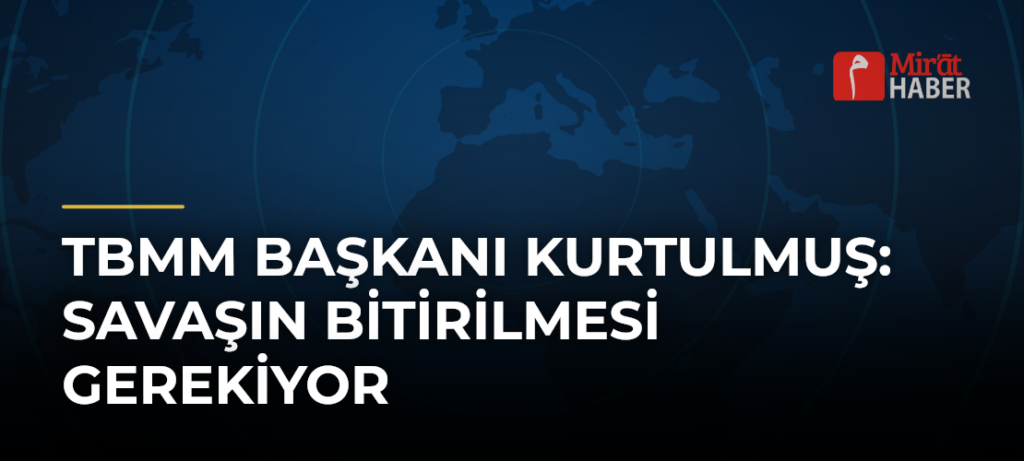 TBMM Başkanı Kurtulmuş: Savaşın Bitirilmesi Gerekiyor