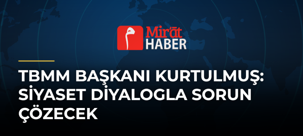 TBMM Başkanı Kurtulmuş: Siyaset Diyalogla Sorun Çözecek