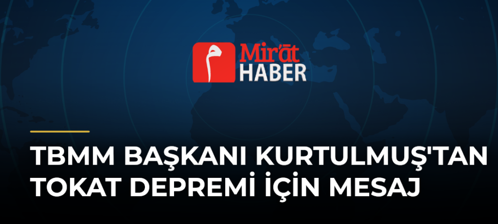 TBMM Başkanı Kurtulmuş’tan Tokat Depremi İçin Mesaj