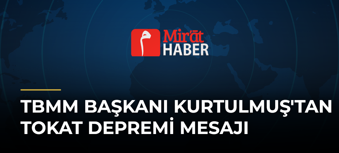 TBMM Başkanı Kurtulmuş'tan Tokat Depremi Mesajı