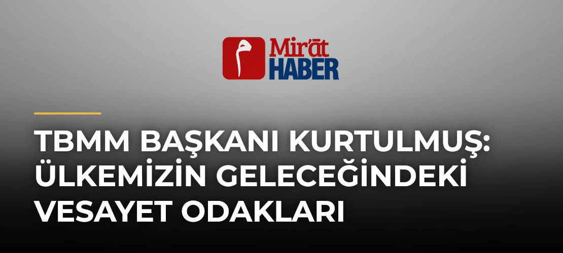 TBMM Başkanı Kurtulmuş: Ülkemizin Geleceğindeki Vesayet Odakları - Mirat Haber