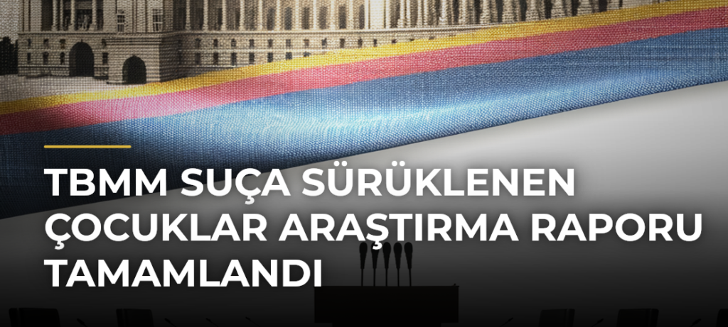 TBMM Suça Sürüklenen Çocuklar Araştırma Raporu Tamamlandı