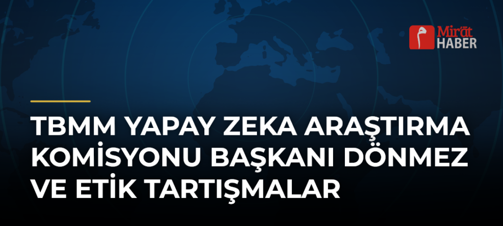 TBMM Yapay Zeka Araştırma Komisyonu Başkanı Dönmez ve Etik Tartışmalar