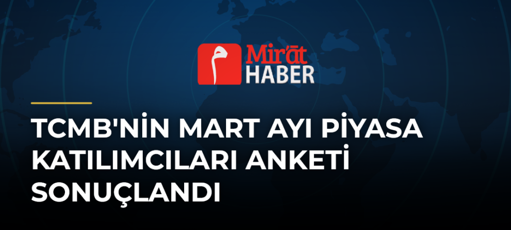 TCMB’nin Mart Ayı Piyasa Katılımcıları Anketi Sonuçlandı