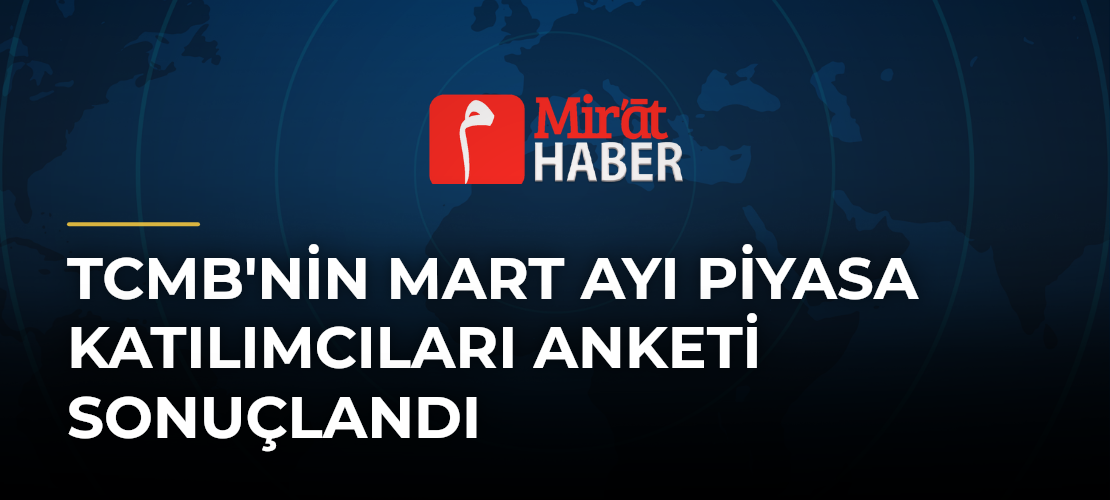TCMB'nin Mart Ayı Piyasa Katılımcıları Anketi Sonuçlandı