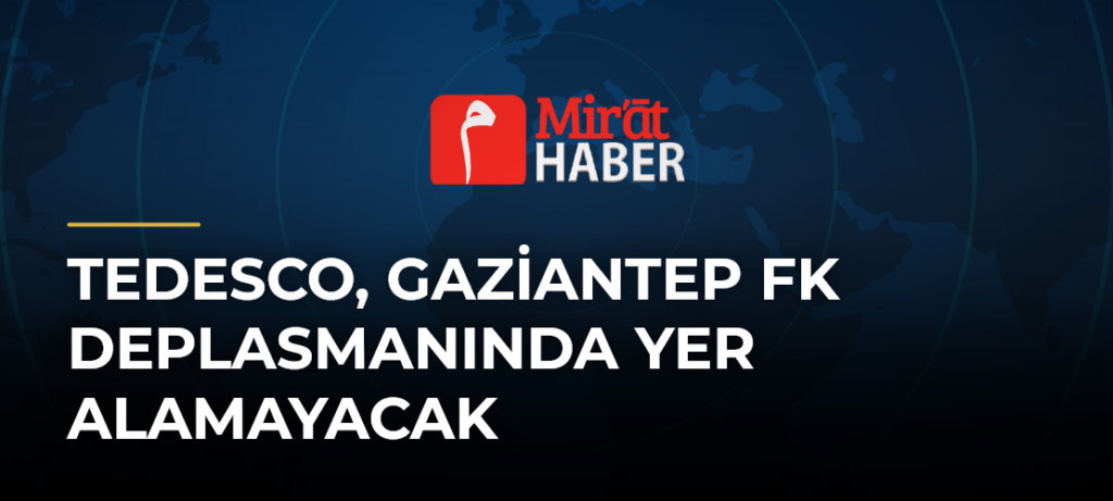 Tedesco, Gaziantep FK Deplasmanında Yer Alamayacak