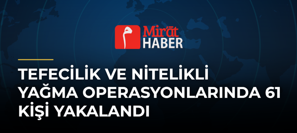 Tefecilik ve Nitelikli Yağma Operasyonlarında 61 Kişi Yakalandı