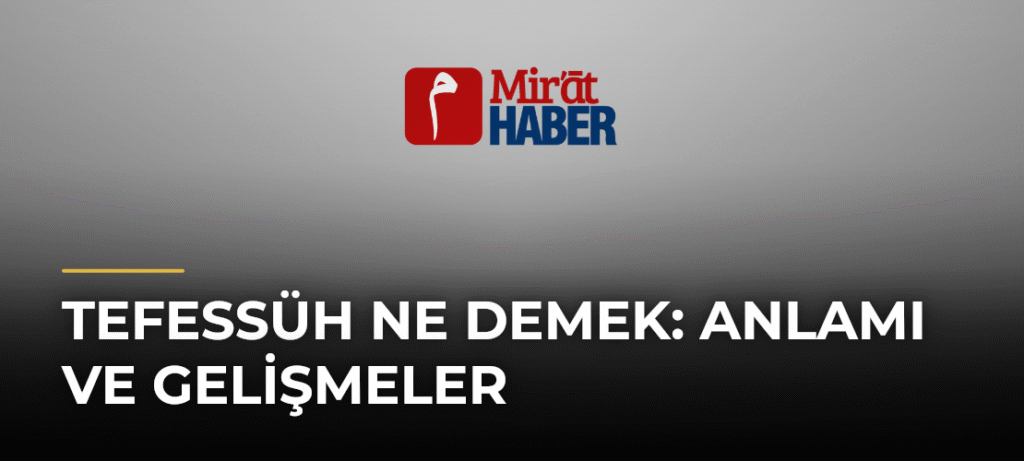 Tefessüh Ne Demek: Anlamı ve Gelişmeler