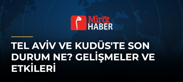 Tel Aviv ve Kudüs’te Son Durum Ne? Gelişmeler ve Etkileri