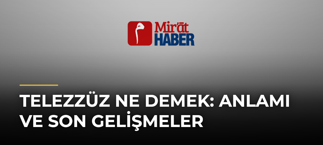 Telezzüz Ne Demek: Anlamı ve Son Gelişmeler