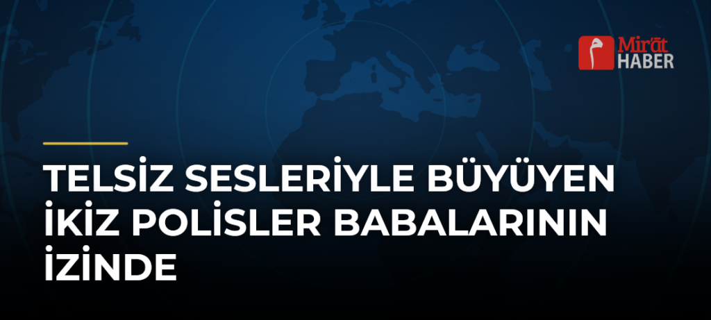 Telsiz Sesleriyle Büyüyen İkiz Polisler Babalarının İzinde
