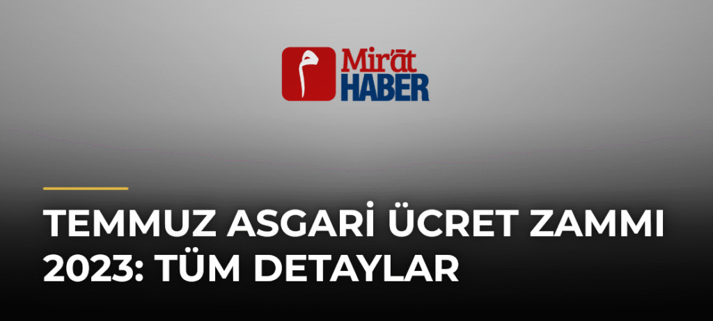 Temmuz Asgari Ücret Zammı 2023: Tüm Detaylar