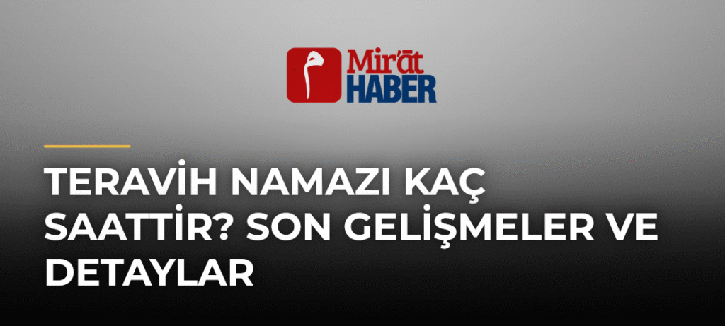 Teravih Namazı Kaç Saattir? Son Gelişmeler ve Detaylar