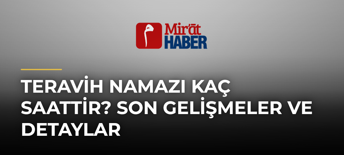 Teravih Namazı Kaç Saattir? Son Gelişmeler ve Detaylar