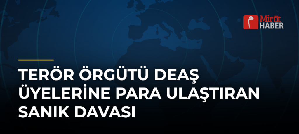 Terör Örgütü DEAŞ Üyelerine Para Ulaştıran Sanık Davası