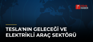 Tesla’nın Geleceği ve Elektrikli Araç Sektörü