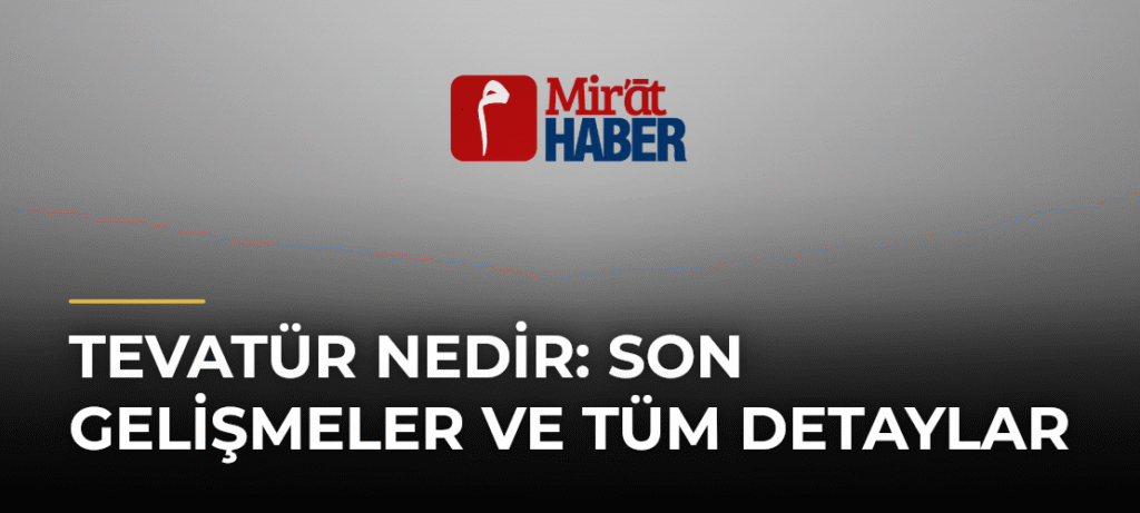 Tevatür Nedir: Son Gelişmeler ve Tüm Detaylar