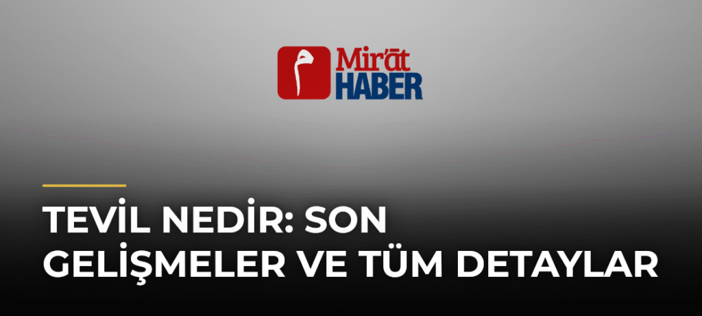 Tevil Nedir: Son Gelişmeler ve Tüm Detaylar