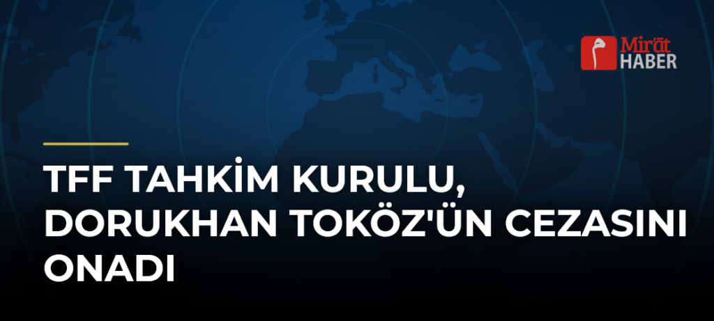 TFF Tahkim Kurulu, Dorukhan Toköz’ün Cezasını Onadı