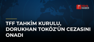 TFF Tahkim Kurulu, Dorukhan Toköz’ün Cezasını Onadı